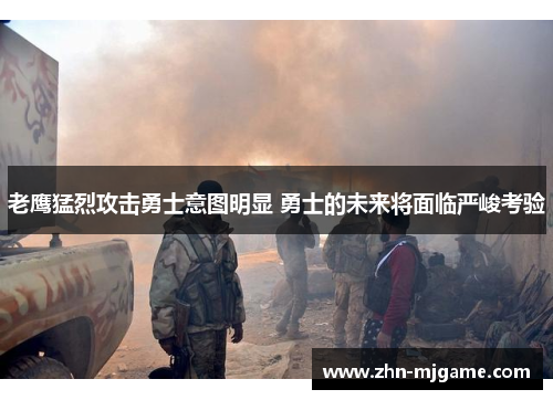 老鹰猛烈攻击勇士意图明显 勇士的未来将面临严峻考验