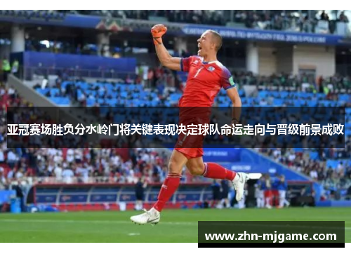 亚冠赛场胜负分水岭门将关键表现决定球队命运走向与晋级前景成败