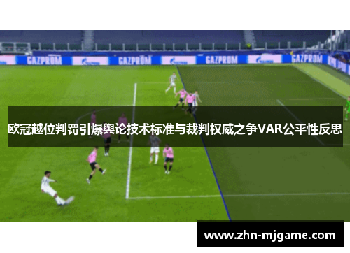 欧冠越位判罚引爆舆论技术标准与裁判权威之争VAR公平性反思
