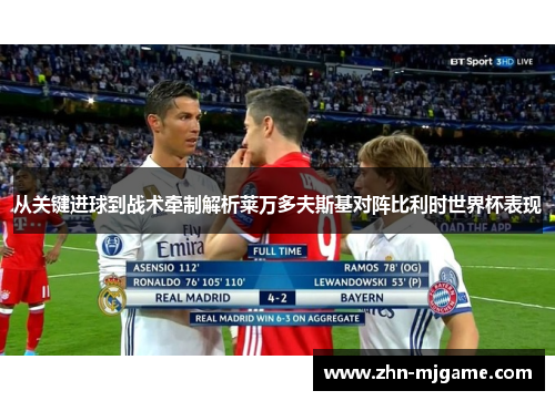 从关键进球到战术牵制解析莱万多夫斯基对阵比利时世界杯表现