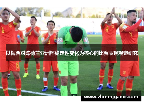 以梅西对阵荷兰亚洲杯稳定性变化为核心的比赛表现观察研究