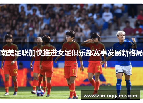 南美足联加快推进女足俱乐部赛事发展新格局